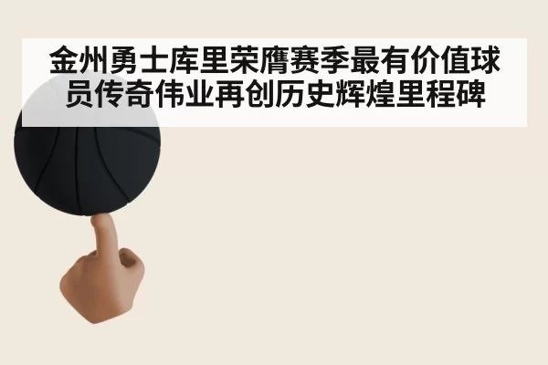 金州勇士库里荣膺赛季最有价值球员传奇伟业再创历史辉煌里程碑