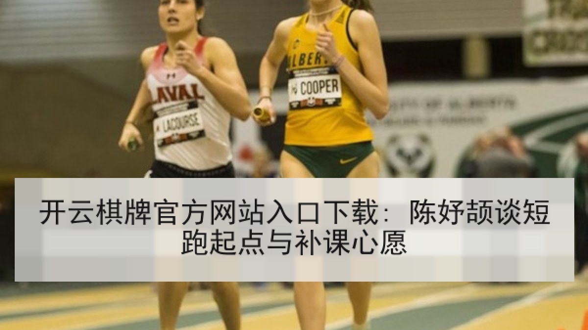 开云棋牌官方网站入口下载: 陈妤颉谈短跑起点与补课心愿 开云棋牌官方网站入口下载: 陈妤颉谈短跑起点与补课心愿