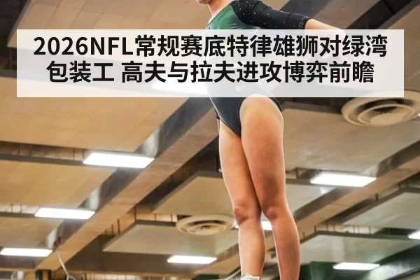 2026NFL常规赛底特律雄狮对绿湾包装工 高夫与拉夫进攻博弈前瞻